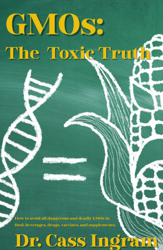 GMOs - The Toxic Truth by Dr. Cass Ingram - How to avoid all dangerous and deadly GMOs in food, beverages, drugs, vaccines, and supplements